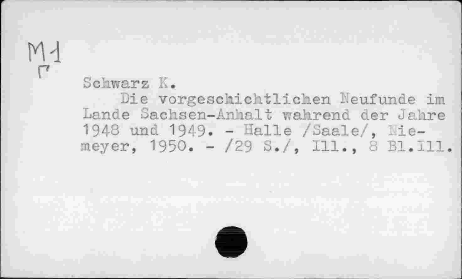 ﻿Schwarz К.
Die vorgeschichtlichen Neufunde im Lande Sachsen-Anhalt wahrend der Jahre 1948 und 1949. - Halle /Saale/, Niemeyer, 1950. - /29 S./, Ill., 8 Bl.Ill.